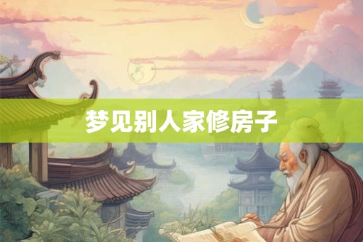 梦见别人家修房子
