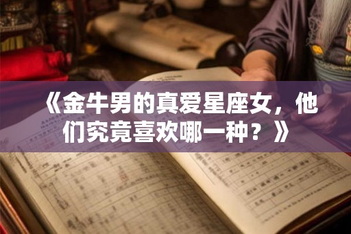 《金牛男的真爱星座女，他们究竟喜欢哪一种？》