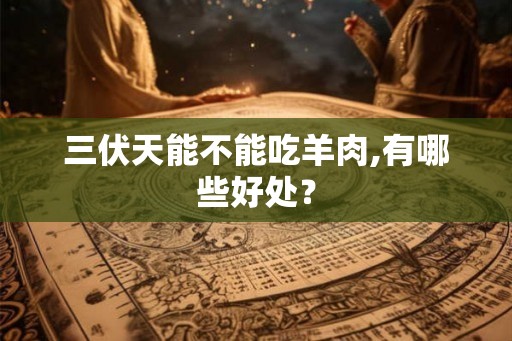 三伏天能不能吃羊肉,有哪些好处？