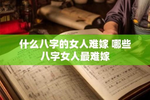 什么八字的女人难嫁 哪些八字女人最难嫁