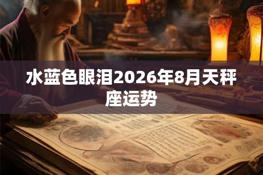 水蓝色眼泪2026年8月天秤座运势