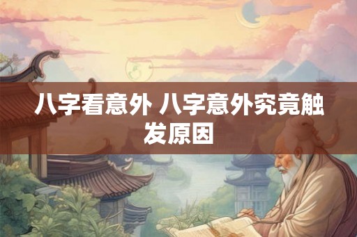 八字看意外 八字意外究竟触发原因