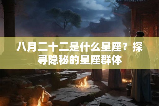 八月二十二是什么星座？探寻隐秘的星座群体