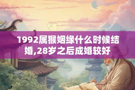 1992属猴姻缘什么时候结婚,28岁之后成婚较好