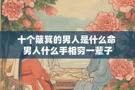 十个簸箕的男人是什么命 男人什么手相穷一辈子