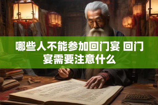 哪些人不能参加回门宴 回门宴需要注意什么