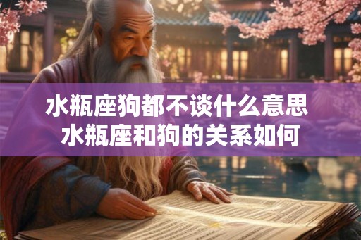 水瓶座狗都不谈什么意思 水瓶座和狗的关系如何