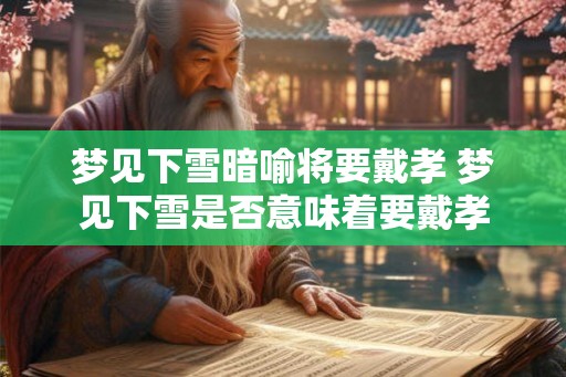 梦见下雪暗喻将要戴孝 梦见下雪是否意味着要戴孝