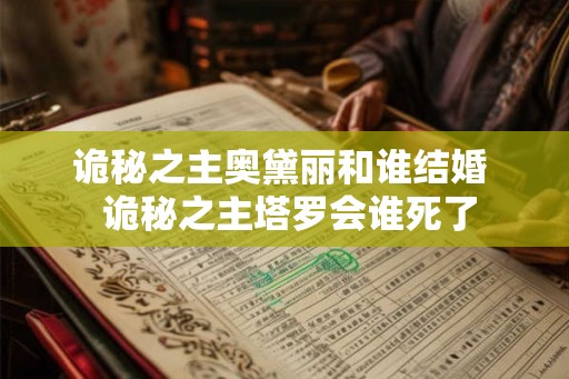 诡秘之主奥黛丽和谁结婚  诡秘之主塔罗会谁死了