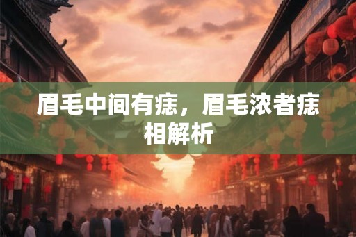 眉毛中间有痣，眉毛浓者痣相解析