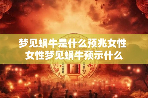 梦见蜗牛是什么预兆女性 女性梦见蜗牛预示什么 梦见蜗牛是什么预兆女性 女性梦见蜗牛预示什么