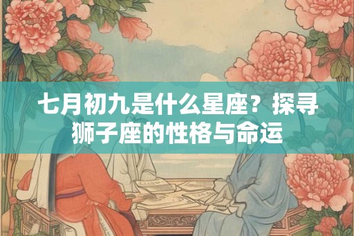 七月初九是什么星座？探寻狮子座的性格与命运