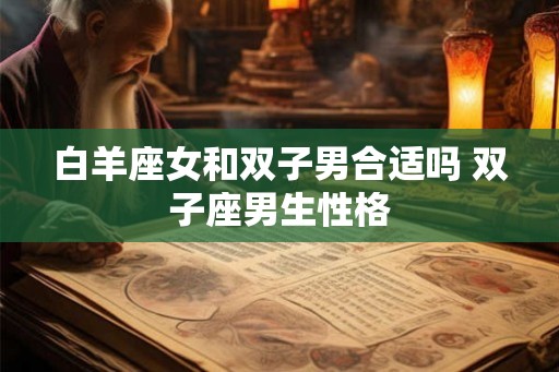白羊座女和双子男合适吗 双子座男生性格