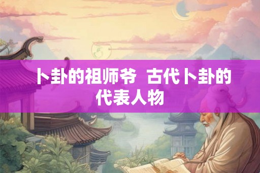 卜卦的祖师爷  古代卜卦的代表人物