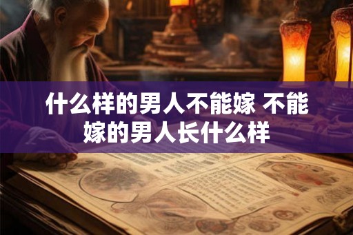 什么样的男人不能嫁 不能嫁的男人长什么样