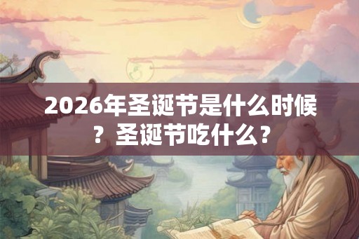 2026年圣诞节是什么时候？圣诞节吃什么？
