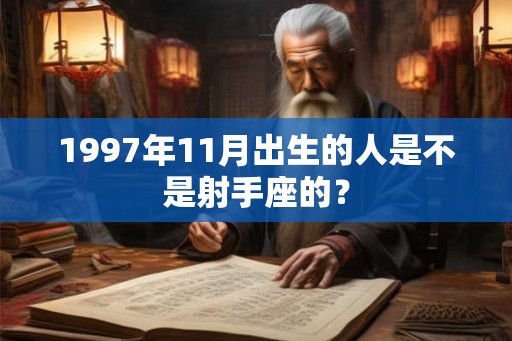 1997年11月出生的人是不是射手座的？