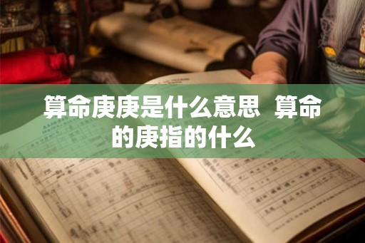 算命庚庚是什么意思  算命的庚指的什么