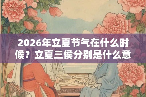 2026年立夏节气在什么时候？立夏三侯分别是什么意思？