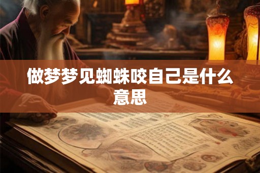做梦梦见蜘蛛咬自己是什么意思