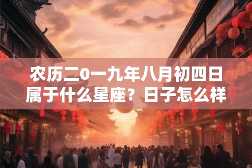 农历二0一九年八月初四日属于什么星座？日子怎么样？