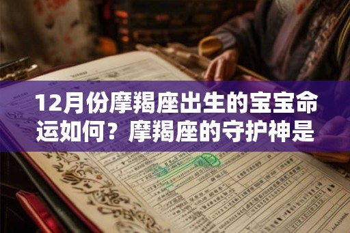 12月份摩羯座出生的宝宝命运如何？摩羯座的守护神是谁？