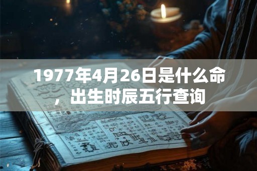 1977年4月26日是什么命，出生时辰五行查询
