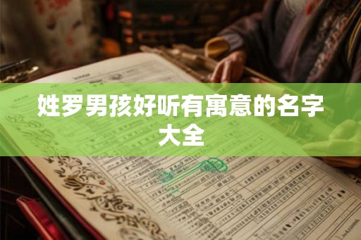 姓罗男孩好听有寓意的名字大全 姓罗男孩好听有寓意的名字大全