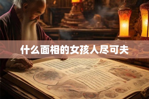 什么面相的女孩人尽可夫 什么面相的女孩人尽可夫