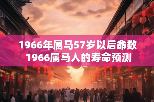 1966年属马57岁以后命数 1966属马人的寿命预测