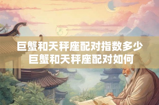 巨蟹和天秤座配对指数多少 巨蟹和天秤座配对如何