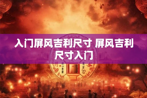 入门屏风吉利尺寸 屏风吉利尺寸入门