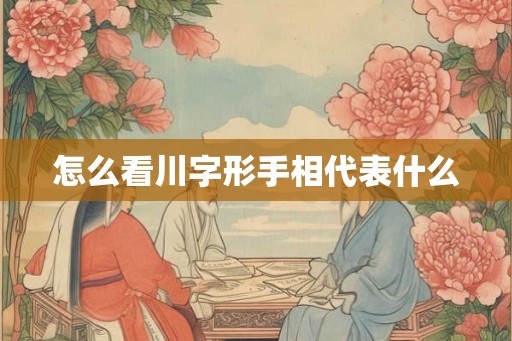 怎么看川字形手相代表什么 怎么看川字形手相代表什么
