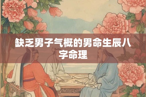 缺乏男子气概的男命生辰八字命理