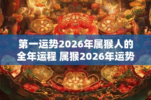 第一运势2026年属猴人的全年运程 属猴2026年运势
