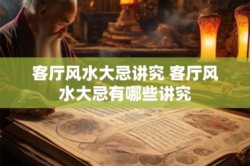 客厅风水大忌讲究 客厅风水大忌有哪些讲究