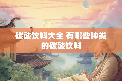 碳酸饮料大全 有哪些种类的碳酸饮料