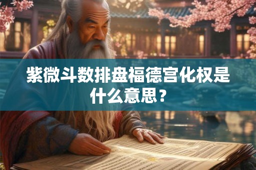 紫微斗数排盘福德宫化权是什么意思？
