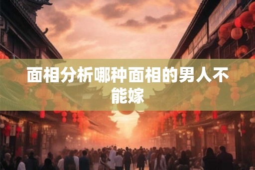 面相分析哪种面相的男人不能嫁