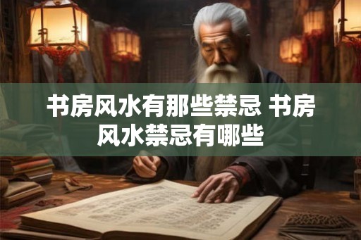 书房风水有那些禁忌 书房风水禁忌有哪些 书房风水有那些禁忌 书房风水禁忌有哪些