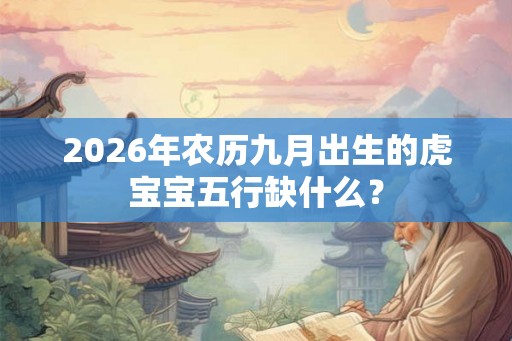 2026年农历九月出生的虎宝宝五行缺什么？