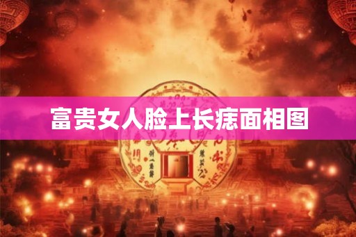 富贵女人脸上长痣面相图 富贵女人脸上长痣面相图