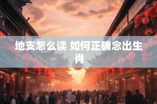 地支怎么读 如何正确念出生肖