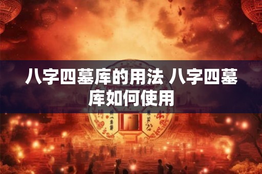 八字四墓库的用法 八字四墓库如何使用
