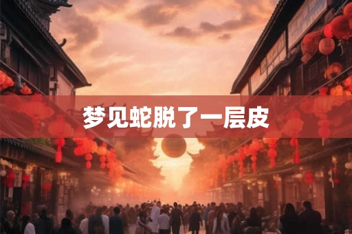 梦见蛇脱了一层皮