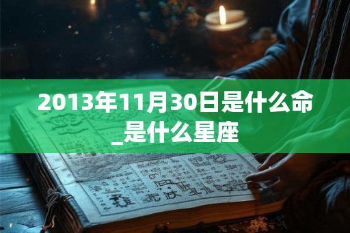 2013年11月30日是什么命_是什么星座