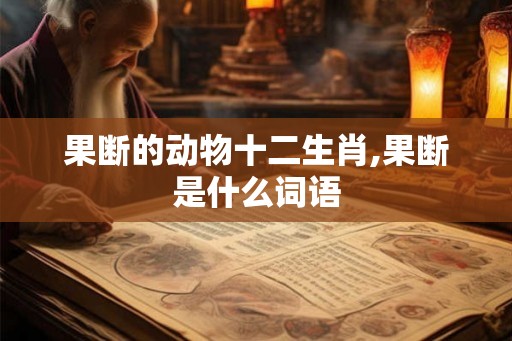 果断的动物十二生肖,果断是什么词语