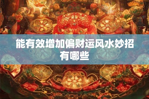 能有效增加偏财运风水妙招有哪些 能有效增加偏财运风水妙招有哪些