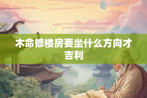 木命修楼房要坐什么方向才吉利