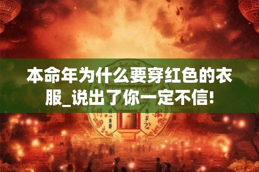 本命年为什么要穿红色的衣服_说出了你一定不信! 本命年为什么要穿红色的衣服_说出了你一定不信!
